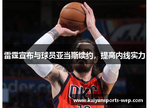 雷霆宣布与球员亚当斯续约，提高内线实力