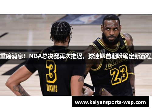 重磅消息！NBA总决赛再次推迟，球迷翘首期盼确定新赛程