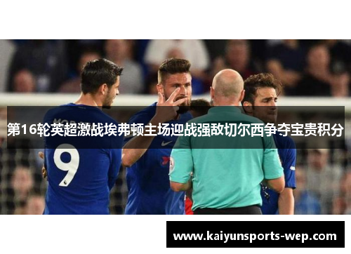 第16轮英超激战埃弗顿主场迎战强敌切尔西争夺宝贵积分